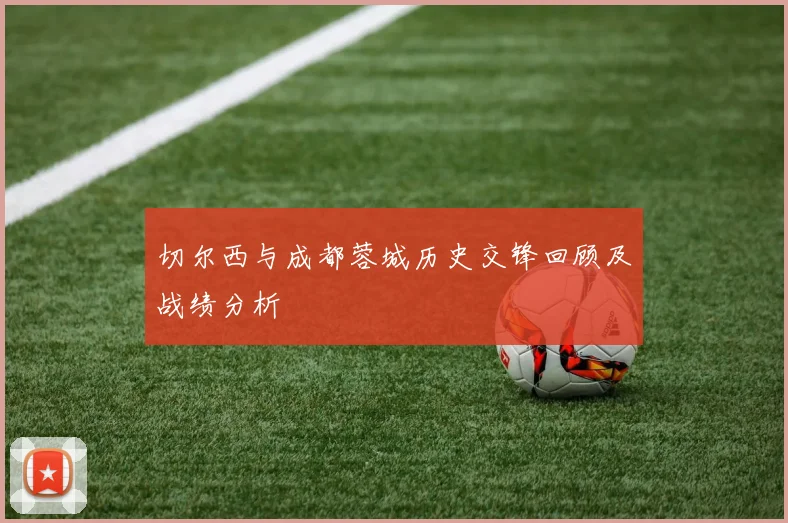 切尔西与成都蓉城历史交锋回顾及战绩分析