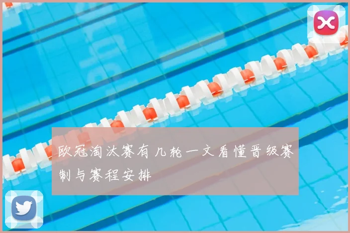 欧冠淘汰赛有几轮一文看懂晋级赛制与赛程安排