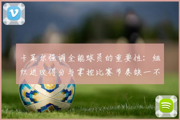 卡莱尔强调全能球员的重要性：组织进攻得分与掌控比赛节奏缺一不可