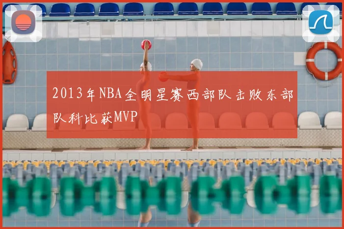 2013年NBA全明星赛西部队击败东部队科比获MVP