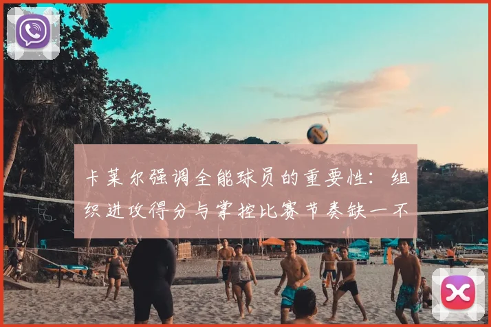 卡莱尔强调全能球员的重要性:组织进攻得分与掌控比赛节奏缺一不可
