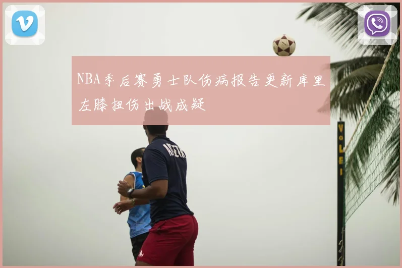 NBA季后赛勇士队伤病报告更新库里左膝扭伤出战成疑