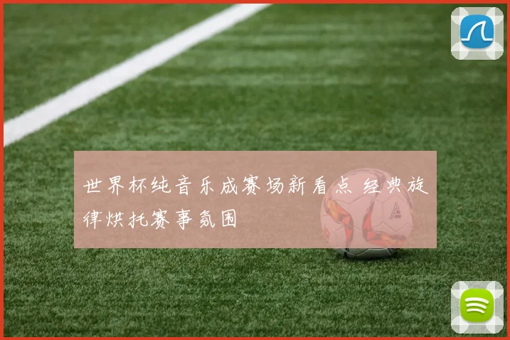 世界杯纯音乐成赛场新看点 经典旋律烘托赛事氛围
