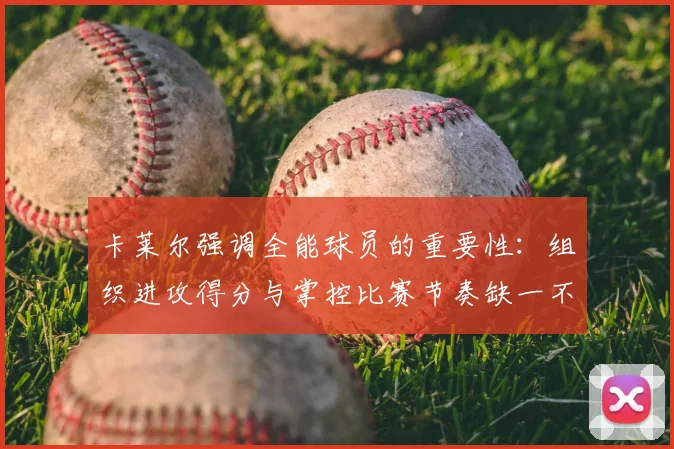 卡莱尔强调全能球员的重要性:组织进攻得分与掌控比赛节奏缺一不可