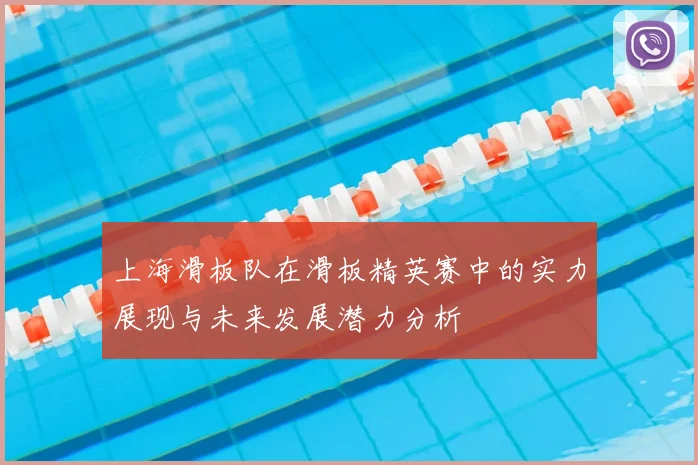 上海滑板队在滑板精英赛中的实力展现与未来发展潜力分析