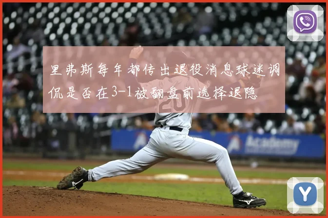 里弗斯每年都传出退役消息球迷调侃是否在3-1被翻盘前选择退隐