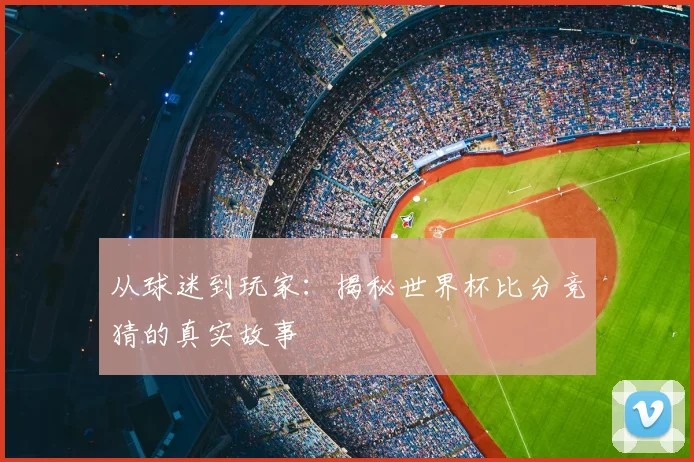 从球迷到玩家：揭秘世界杯比分竞猜的真实故事