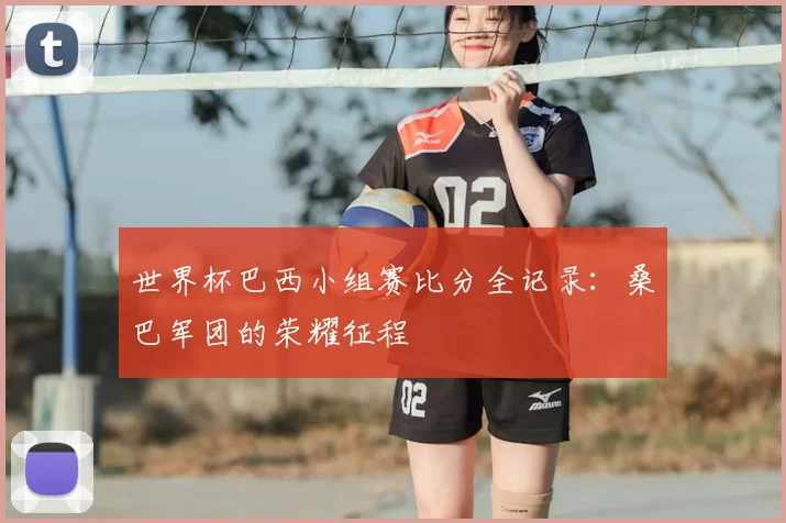 世界杯巴西小组赛比分全记录：桑巴军团的荣耀征程
