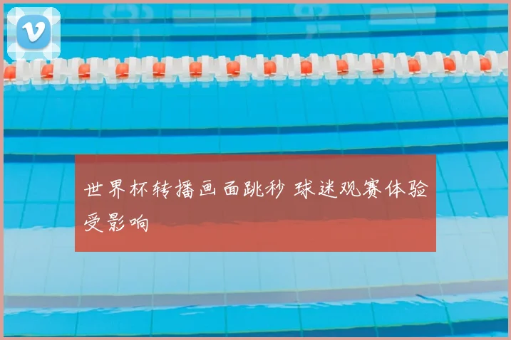 世界杯转播画面跳秒 球迷观赛体验受影响