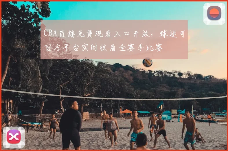 CBA直播免费观看入口开放，球迷可官方平台实时收看全赛季比赛