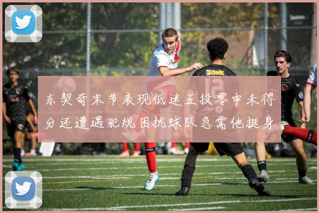 东契奇末节表现低迷五投零中未得分还遭遇犯规困扰球队急需他挺身而出