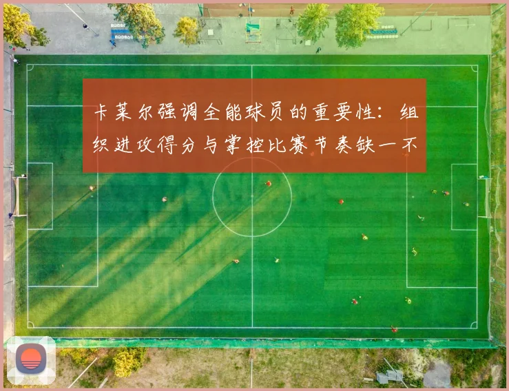 卡莱尔强调全能球员的重要性：组织进攻得分与掌控比赛节奏缺一不可