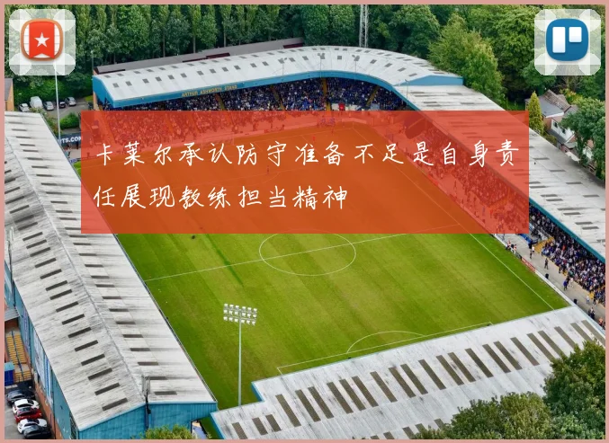 卡莱尔承认防守准备不足是自身责任展现教练担当精神