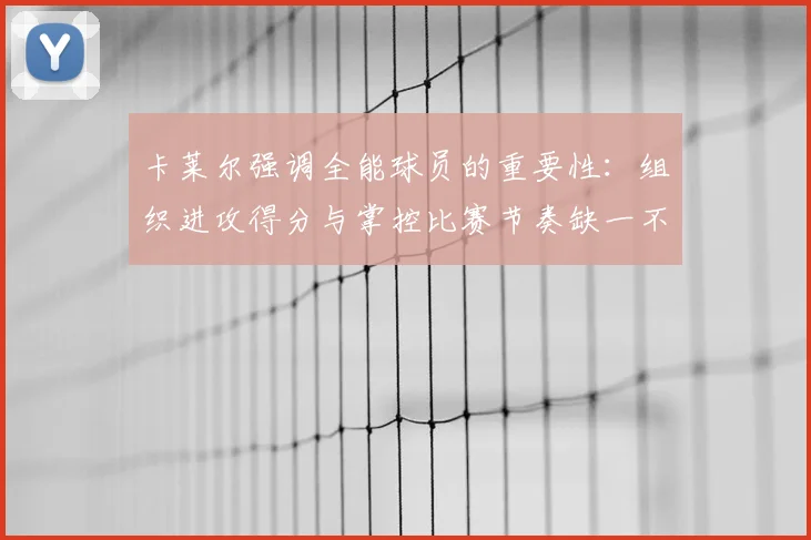 卡莱尔强调全能球员的重要性：组织进攻得分与掌控比赛节奏缺一不可