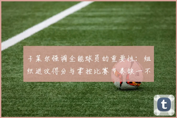 卡莱尔强调全能球员的重要性：组织进攻得分与掌控比赛节奏缺一不可