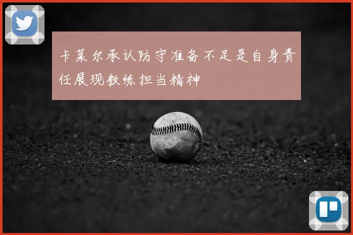 卡莱尔承认防守准备不足是自身责任展现教练担当精神