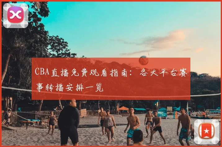 CBA直播免费观看指南：各大平台赛事转播安排一览