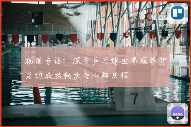 杨丽专访：探寻乒乓球世界冠军背后的成功秘诀与心路历程