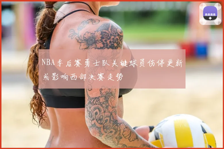 NBA季后赛勇士队关键球员伤停更新或影响西部决赛走势