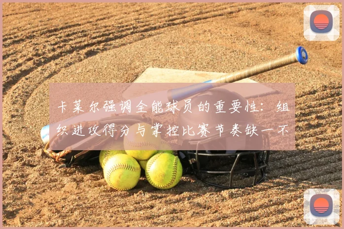 卡莱尔强调全能球员的重要性：组织进攻得分与掌控比赛节奏缺一不可