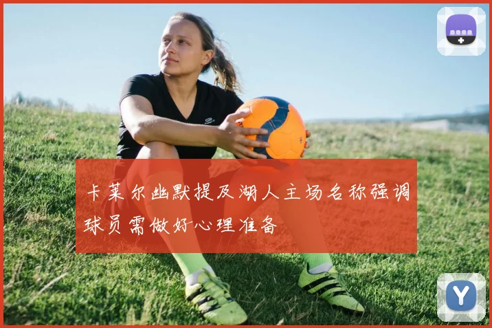 卡莱尔幽默提及湖人主场名称强调球员需做好心理准备