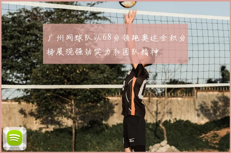 广州网球队以68分领跑奥运会积分榜展现强劲实力和团队精神