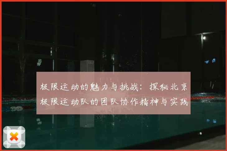 极限运动的魅力与挑战:探秘北京极限运动队的团队协作精神与实践