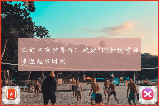 你的口袋世界杯：这款App如何带你重温经典时刻