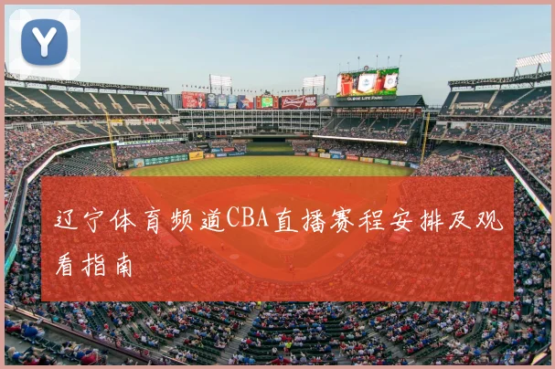 辽宁体育频道CBA直播赛程安排及观看指南