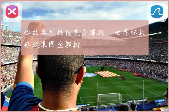 你的客厅也能变身球场!世界杯挂旗效果图全解析