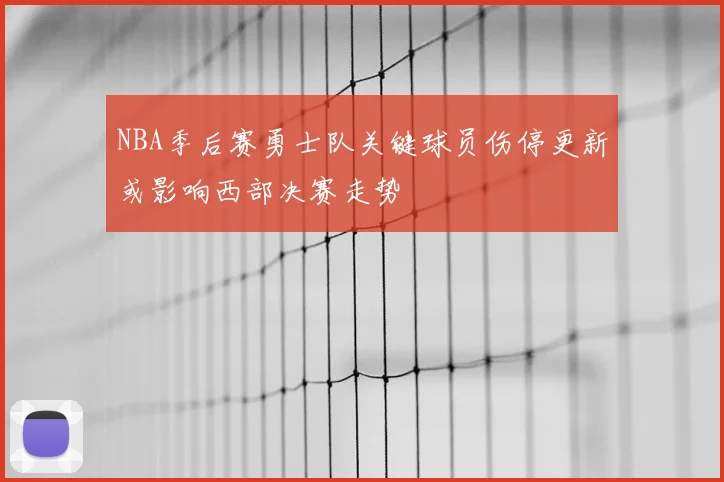 NBA季后赛勇士队关键球员伤停更新或影响西部决赛走势