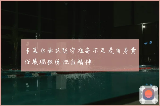 卡莱尔承认防守准备不足是自身责任展现教练担当精神