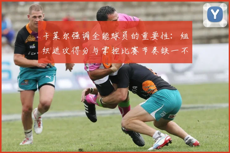 卡莱尔强调全能球员的重要性：组织进攻得分与掌控比赛节奏缺一不可