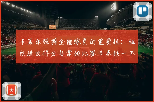 卡莱尔强调全能球员的重要性：组织进攻得分与掌控比赛节奏缺一不可