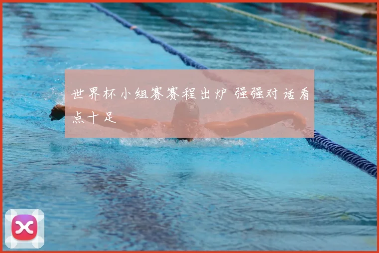 世界杯小组赛赛程出炉 强强对话看点十足