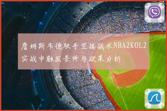 詹姆斯韦德联手空接战术NBA2KOL2实战中触发条件与效果分析