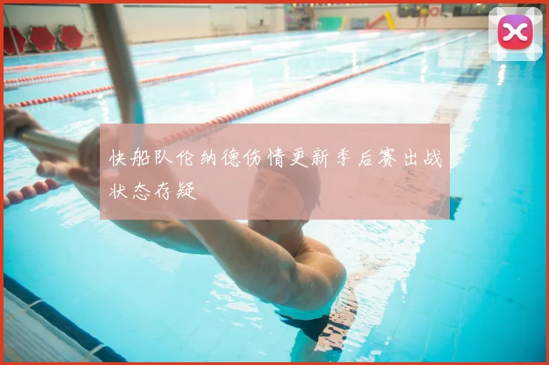 快船队伦纳德伤情更新季后赛出战状态存疑