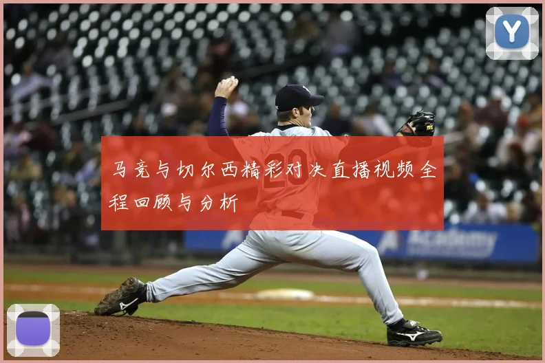 马竞与切尔西精彩对决直播视频全程回顾与分析
