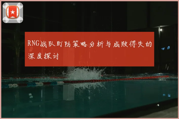 RNG战队盯防策略分析与成败得失的深度探讨