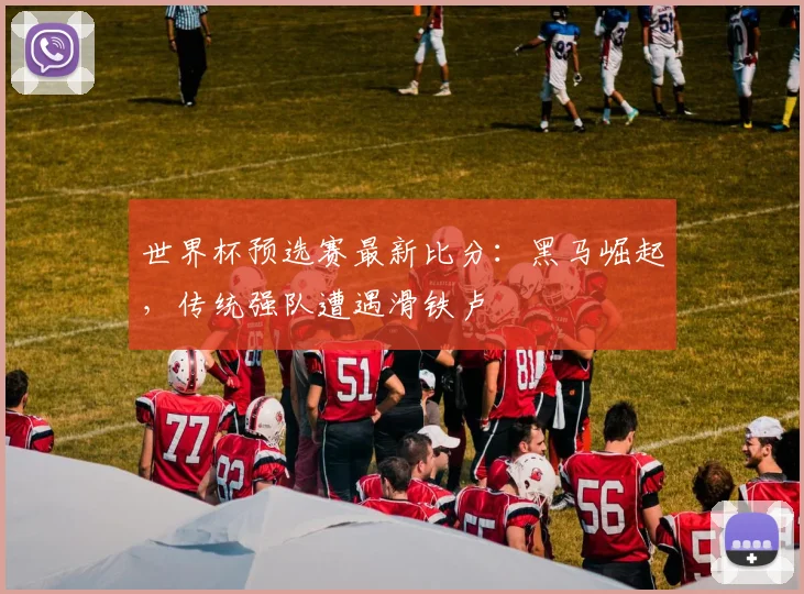 世界杯预选赛最新比分:黑马崛起,传统强队遭遇滑铁卢