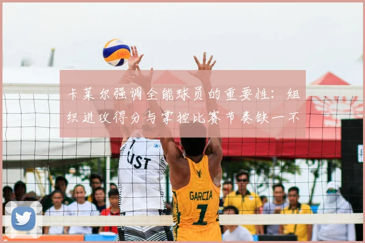 卡莱尔强调全能球员的重要性：组织进攻得分与掌控比赛节奏缺一不可