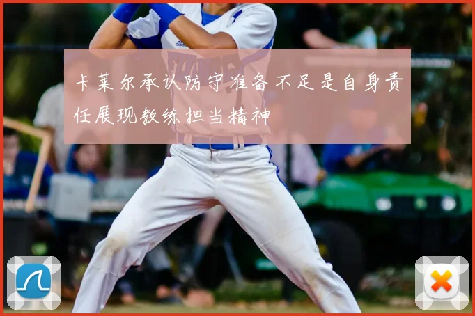 卡莱尔承认防守准备不足是自身责任展现教练担当精神