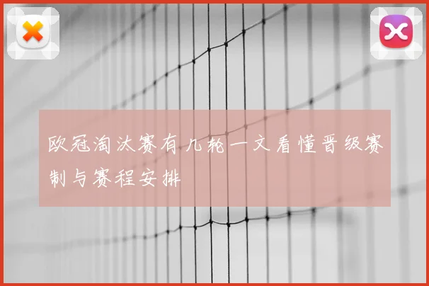 欧冠淘汰赛有几轮一文看懂晋级赛制与赛程安排