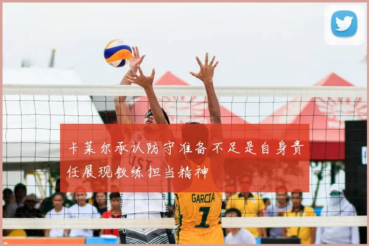 卡莱尔承认防守准备不足是自身责任展现教练担当精神