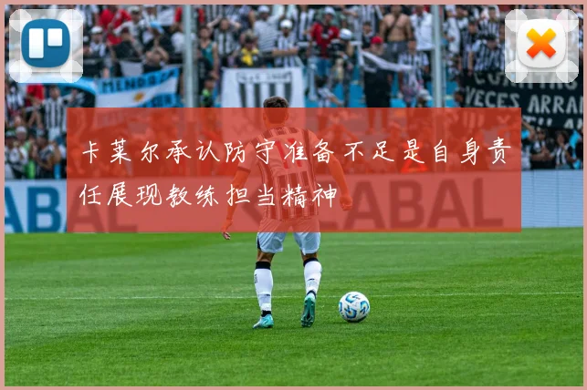 卡莱尔承认防守准备不足是自身责任展现教练担当精神
