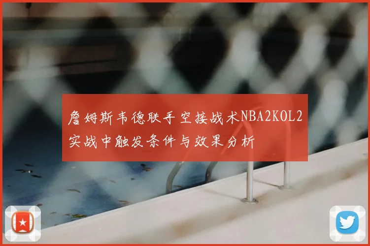 詹姆斯韦德联手空接战术NBA2KOL2实战中触发条件与效果分析