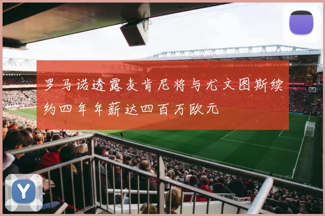 罗马诺透露麦肯尼将与尤文图斯续约四年年薪达四百万欧元