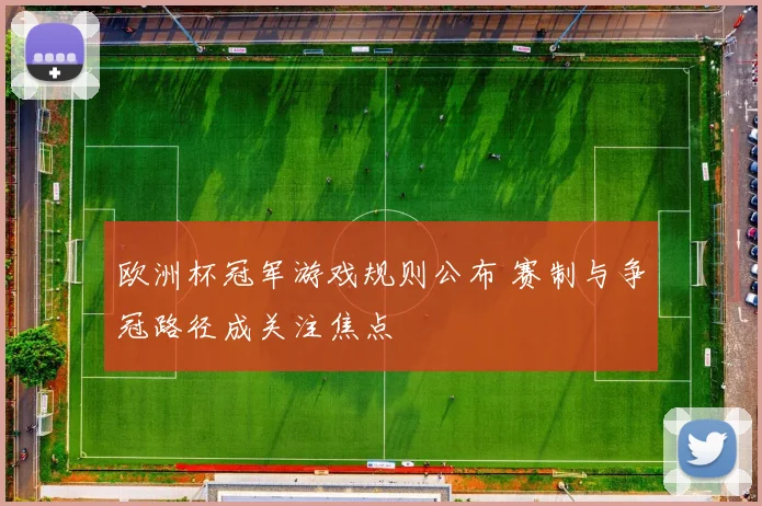 欧洲杯冠军游戏规则公布 赛制与争冠路径成关注焦点