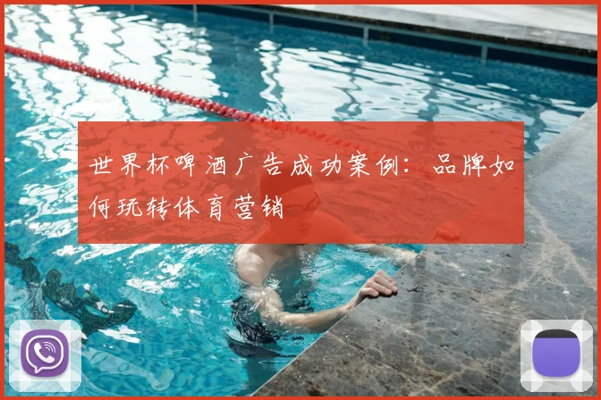 世界杯啤酒广告成功案例：品牌如何玩转体育营销