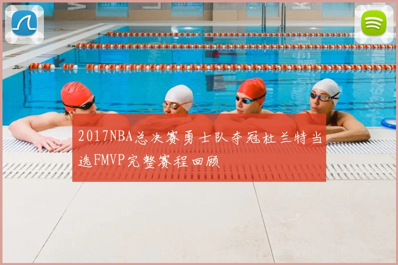 2017NBA总决赛勇士队夺冠杜兰特当选FMVP完整赛程回顾